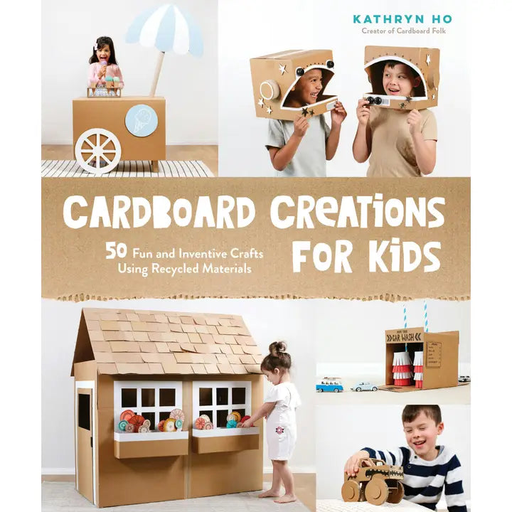 Cardboard Creations: 50 Kids' Crafts with Recycled Materials